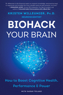 Biohack Your Brain: How to Boost Cognitive Health, Performance & Power