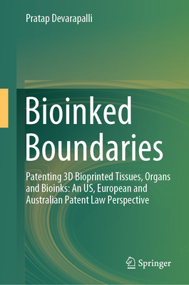 Bioinked Boundaries: Patenting 3D Bioprinted Tissues, Organs and Bioinks: An US, European and Australian Patent Law Perspective - Devarapalli, Pratap