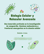 Biologa Celular y Molecular Avanzada: Una inmersin profunda en la investigacin de vanguardia, tcnicas moleculares y fronteras emergentes en la ciencia celular