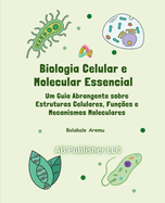 Biologia Celular e Molecular Essencial: Um Guia Abrangente sobre Estruturas Celulares, Fun??es e Mecanismos Moleculares