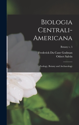 Biologia Centrali-americana: Zoology, Botany and Archaeology; Botany v. 5 - Godman, Frederick Du Cane 1834-1919 (Creator), and Salvin, Osbert 1835-1898