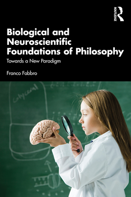 Biological and Neuroscientific Foundations of Philosophy: Towards a New Paradigm - Fabbro, Franco