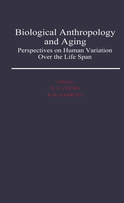 Biological Anthropology and Aging: Perspectives on Human Variation Over the Life Span - Crews, Douglas E (Editor), and Garruto, Ralph M (Editor)