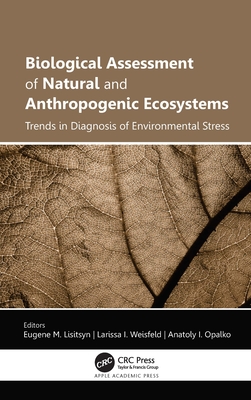 Biological Assessment of Natural and Anthropogenic Ecosystems: Trends in Diagnosis of Environmental Stress - Lisitsyn, Eugene M (Editor), and Weisfeld, Larissa I (Editor), and Opalko, Anatoly I (Editor)