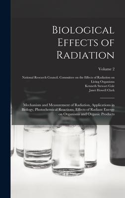 Biological Effects of Radiation; Mechanism and Measurement of Radiation, Applications in Biology, Photochemical Reactions, Effects of Radiant Energy on Organisms and Organic Products; Volume 2 - Duggar, Benjamin M 1872-1956, and National Research Council (U S ) Com (Creator), and Clark, Janet Howell