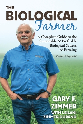 Biological Farmer: A Complete Guide to the Sustainable & Profitable Biological System of Farming - Zimmer, Gary F, and Zimmer-Durand, Leilani