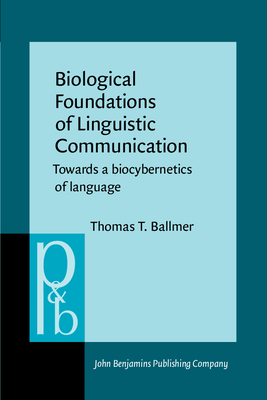 Biological Foundations of Linguistic Communication: Towards a Biocybernetics of Language - Ballmer, Thomas T