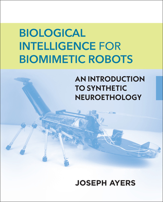 Biological Intelligence for Biomimetic Robots: An Introduction to Synthetic Neuroethology - Ayers, Joseph