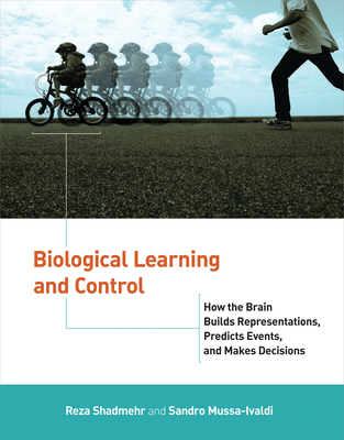 Biological Learning and Control: How the Brain Builds Representations, Predicts Events, and Makes Decisions - Shadmehr, Reza, and Mussa-Ivaldi, Sandro