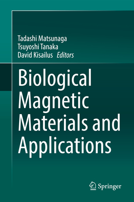 Biological Magnetic Materials and Applications - Matsunaga, Tadashi (Editor), and Tanaka, Tsuyoshi (Editor), and Kisailus, David (Editor)