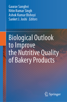 Biological Outlook to Improve the Nutritive Quality of Bakery Products - Sanghvi, Gaurav (Editor), and Singh, Nitin Kumar (Editor), and Bishoyi, Ashok Kumar (Editor)