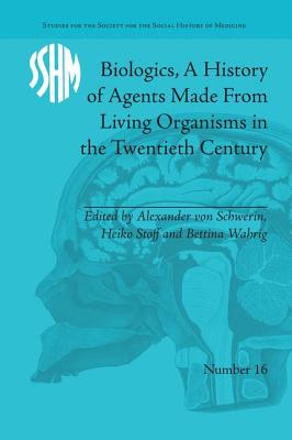 Biologics, A History of Agents Made From Living Organisms in the Twentieth Century - Schwerin, Alexander von (Editor), and Stoff, Heiko (Editor), and Wahrig, Bettina (Editor)