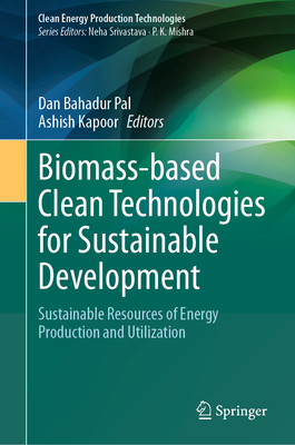 Biomass-based Clean Technologies for Sustainable Development: Sustainable Resources of Energy Production and Utilization - Pal, Dan Bahadur (Editor), and Kapoor, Ashish (Editor)