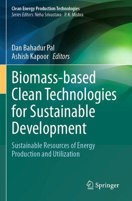 Biomass-based Clean Technologies for Sustainable Development: Sustainable Resources of Energy Production and Utilization - Pal, Dan Bahadur (Editor), and Kapoor, Ashish (Editor)