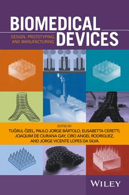 Biomedical Devices: Design, Prototyping, and Manufacturing - zel, Tugrul (Editor), and Brtolo, Paolo Jorge (Editor), and Ceretti, Elisabetta (Editor)