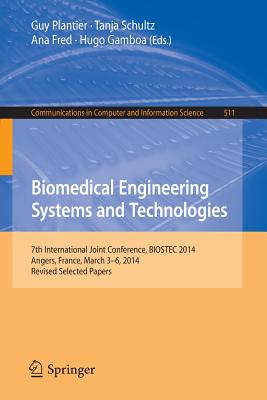 Biomedical Engineering Systems and Technologies: 7th International Joint Conference, Biostec 2014, Angers, France, March 3-6, 2014, Revised Selected Papers - Plantier, Guy (Editor), and Schulz, Tanja (Editor), and Fred, Ana (Editor)