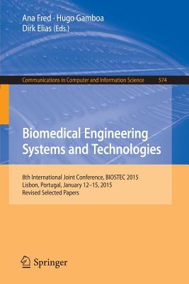 Biomedical Engineering Systems and Technologies: 8th International Joint Conference, Biostec 2015, Lisbon, Portugal, January 12-15, 2015, Revised Selected Papers - Fred, Ana (Editor), and Gamboa, Hugo (Editor), and Elias, Dirk (Editor)
