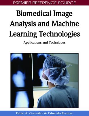 Biomedical Image Analysis and Machine Learning Technologies: Applications and Techniques - Gonzalez, Fabio a (Editor), and Romero, Eduardo (Editor)