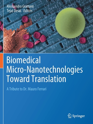 Biomedical Micro-Nanotechnologies Toward Translation: A Tribute to Dr. Mauro Ferrari - Grattoni, Alessandro (Editor), and Desai, Tejal (Editor)