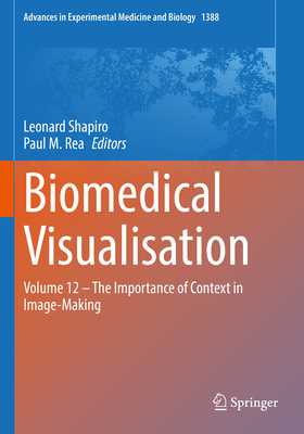 Biomedical Visualisation: Volume 12 - The Importance of Context in Image-Making - Shapiro, Leonard (Editor), and Rea, Paul M. (Editor)