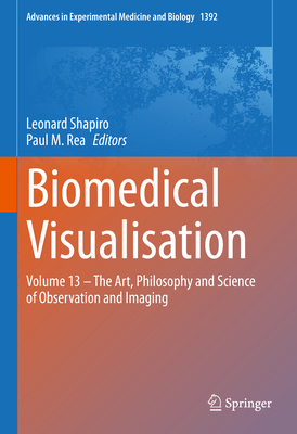 Biomedical Visualisation: Volume 13 - The Art, Philosophy and Science of Observation and Imaging - Shapiro, Leonard (Editor), and Rea, Paul M. (Editor)