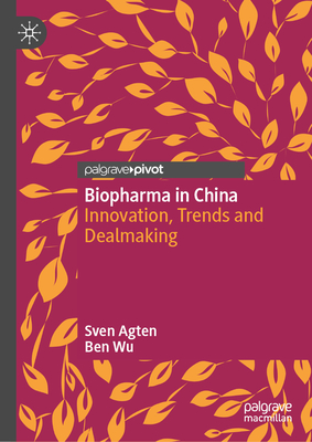 Biopharma in China: Innovation, Trends and Dealmaking - Agten, Sven, and Wu, Ben