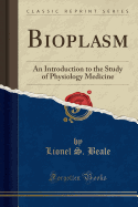 Bioplasm: An Introduction to the Study of Physiology Medicine (Classic Reprint)