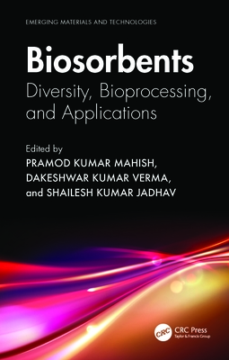 Biosorbents: Diversity, Bioprocessing, and Applications - Kumar Mahish, Pramod (Editor), and Kumar Verma, Dakeshwar (Editor), and Kumar Jadhav, Shailesh (Editor)