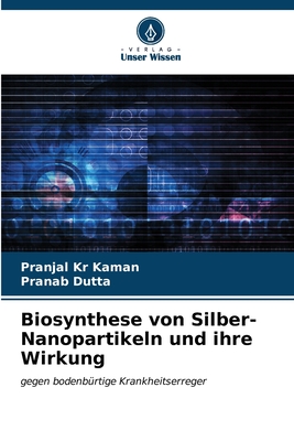 Biosynthese von Silber-Nanopartikeln und ihre Wirkung - Kaman, Pranjal Kr, and Dutta, Pranab