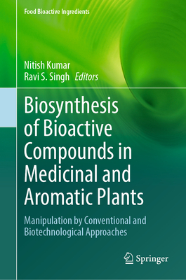 Biosynthesis of Bioactive Compounds in Medicinal and Aromatic Plants: Manipulation by Conventional and Biotechnological Approaches - Kumar, Nitish (Editor), and S. Singh, Ravi (Editor)