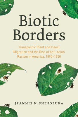 Biotic Borders: Transpacific Plant and Insect Migration and the Rise of Anti-Asian Racism in America, 1890-1950 - Shinozuka, Jeannie N