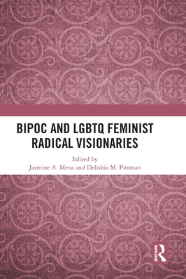 Bipoc and LGBTQ Feminist Radical Visionaries - Mena, Jasmine A (Editor), and Pittman, Delishia M (Editor)