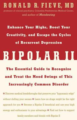 Bipolar II: Enhance Your Highs, Boost Your Creativity, and Escape the Cycles of Recurrent Depression--The Essential Guide to Recognize and Treat the Mood Swings of This Increasingly Common Disorder - Fieve, Ronald R, Professor