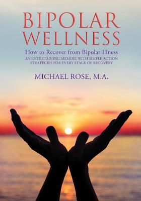 Bipolar Wellness: How to Recover from Bipolar Illness: An Entertaining Memoir with Simple Strategies for Every Stage of Recovery - Rose, Michael, General
