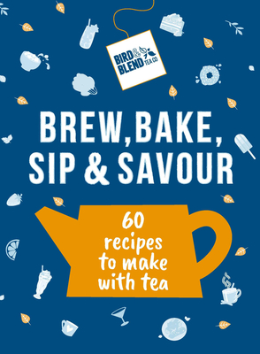 Bird & Blend's Brew, Bake, Sip & Savour: 60 recipes to make with tea - Bird & Blend Tea Co