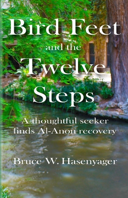 Bird Feet and the Twelve Steps: A thoughtful seeker finds Al-Anon recovery - Hasenyager, Bruce W