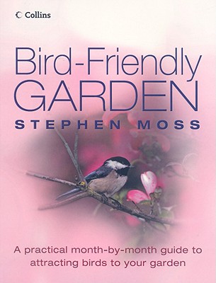 Bird-Friendly Garden: A Practical Month-By-Month Guide to Attracting Birds to Your Garden - Moss, Stephen, Dr., PhD