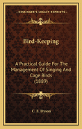 Bird-Keeping. a Practical Guide for the Management of Singing and Cage Birds