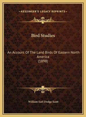 Bird Studies: An Account of the Land Birds of Eastern North America (1898) - Scott, William Earl Dodge