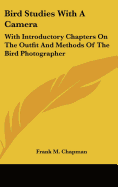Bird Studies With A Camera: With Introductory Chapters On The Outfit And Methods Of The Bird Photographer