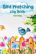 Bird Watching Log Book for Kids: Children Record Notebook Bird Watching Journal Nuture Learning Hobby