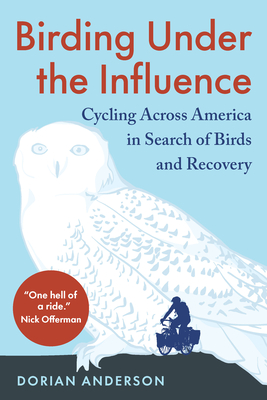 Birding Under the Influence: Cycling Across America in Search of Birds and Recovery - Anderson, Dorian