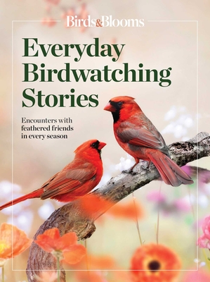 Birds & Blooms Everyday Birdwatching Stories: Encounters with Feathered Friends in Every Season - Birds & Blooms (Editor)