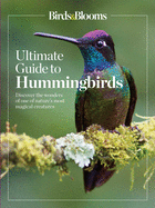 Birds & Blooms Ultimate Guide to Hummingbirds: Discover the Wonders of One of Nature's Most Magical Creatures