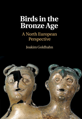 Birds in the Bronze Age: A North European Perspective - Goldhahn, Joakim