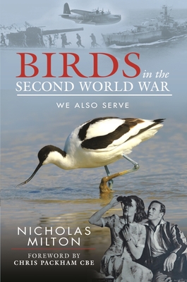 Birds in the Second World War: We Also Serve - Milton, Nicholas, and Packham, Chris (Foreword by)