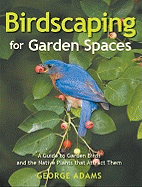 Birdscaping for Garden Spaces: A Guide to Garden Birds and the Native Plants That Attract Them