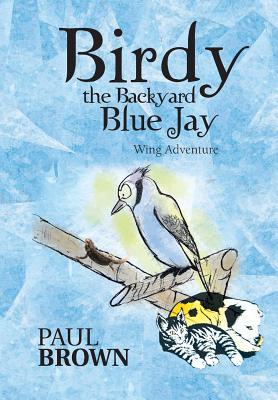 Birdy the Backyard Blue Jay: Wing Adventure - Brown, Paul