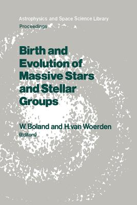 Birth and Evolution of Massive Stars and Stellar Groups: Proceedings of a Symposium Held in Dwingeloo, the Netherlands, 24-26 September 1984 - Boland, Wilfried (Editor), and Van Woerden, Hugo (Editor)