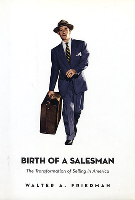 Birth of a Salesman: The Transformation of Selling in America - Friedman, Walter A
